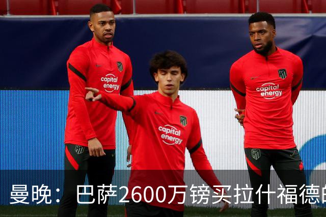 曼晚：巴萨2600万镑买拉什福德的条款已过期，若想续租曼联不会谈