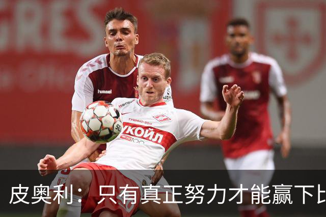皮奥利：只有真正努力才能赢下比赛 尤文仍在争冠