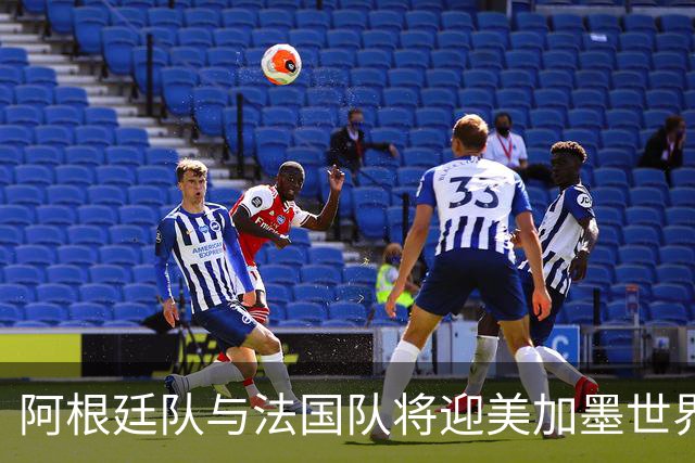 阿根廷队与法国队将迎美加墨世界杯首秀