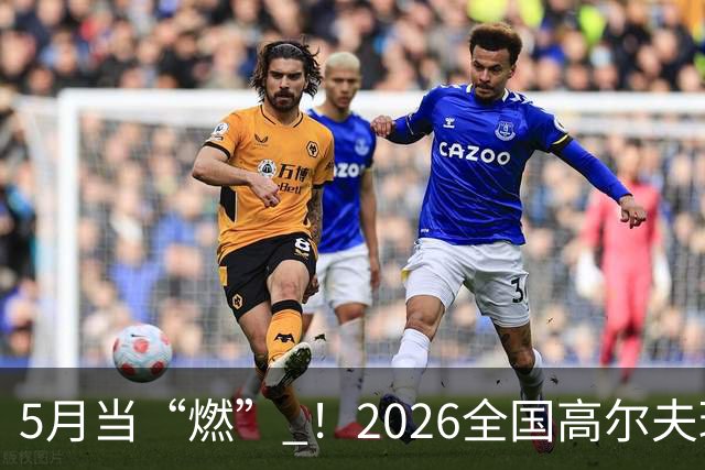 5月当“燃” ！2026全国高尔夫球锦标赛即将在渝开赛
